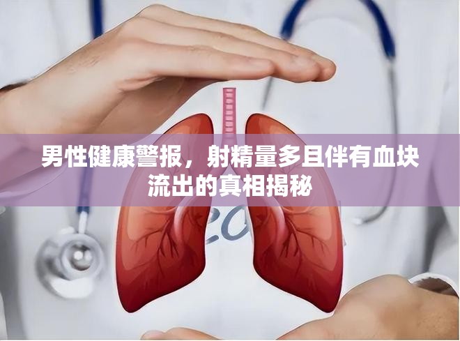 男性健康警報(bào)，射精量多且伴有血塊流出的真相揭秘