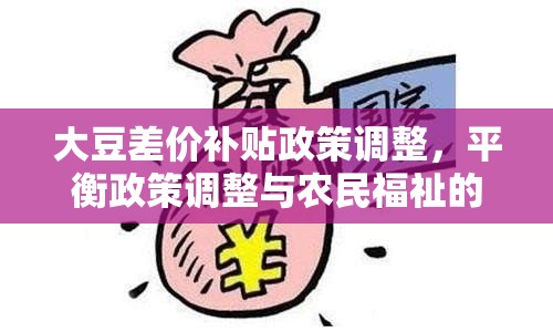 大豆差價補貼政策調(diào)整，平衡政策調(diào)整與農(nóng)民福祉的雙重考量