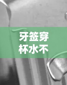牙簽穿杯水不流，揭秘表面張力與物理學(xué)的奇妙互動