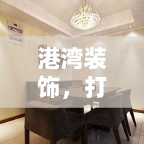 港灣裝飾，打造溫馨與品質(zhì)的完美融合