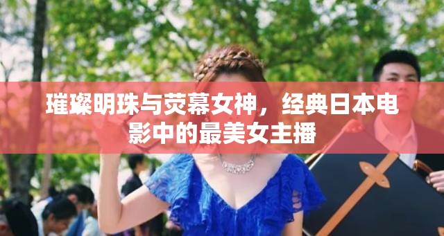 璀璨明珠與熒幕女神，經(jīng)典日本電影中的最美女主播