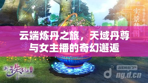 云端煉丹之旅，天域丹尊與女主播的奇幻邂逅