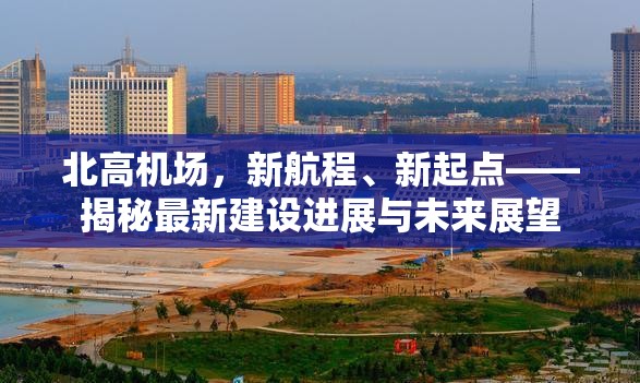 北高機場，新航程、新起點——揭秘最新建設進展與未來展望