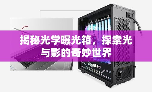 揭秘光學(xué)曝光箱，探索光與影的奇妙世界
