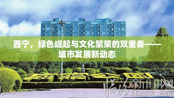 西寧，綠色崛起與文化繁榮的雙重奏——城市發(fā)展新動(dòng)態(tài)