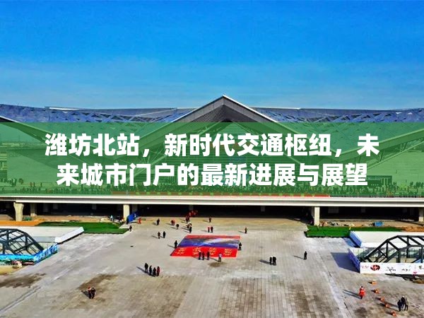濰坊北站，新時(shí)代交通樞紐，未來(lái)城市門戶的最新進(jìn)展與展望