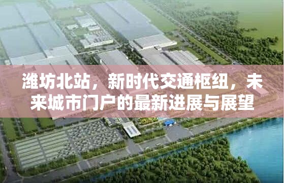 濰坊北站，新時(shí)代交通樞紐，未來(lái)城市門戶的最新進(jìn)展與展望