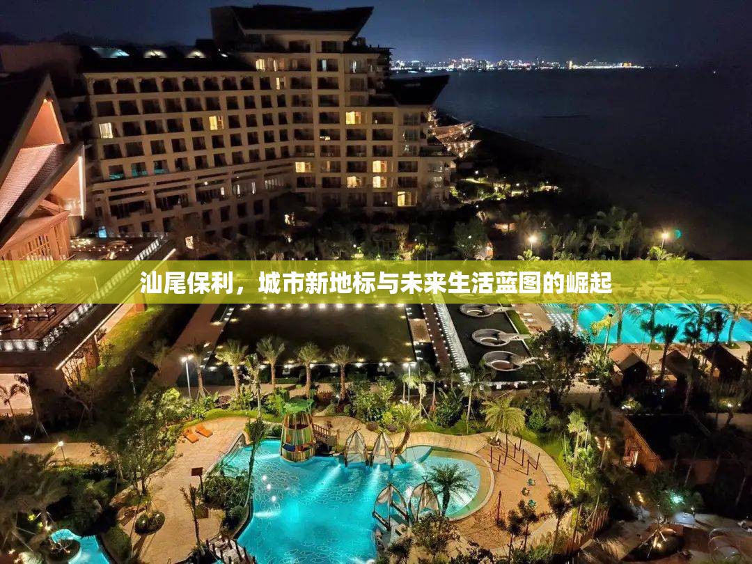 汕尾保利，城市新地標(biāo)與未來(lái)生活藍(lán)圖的崛起