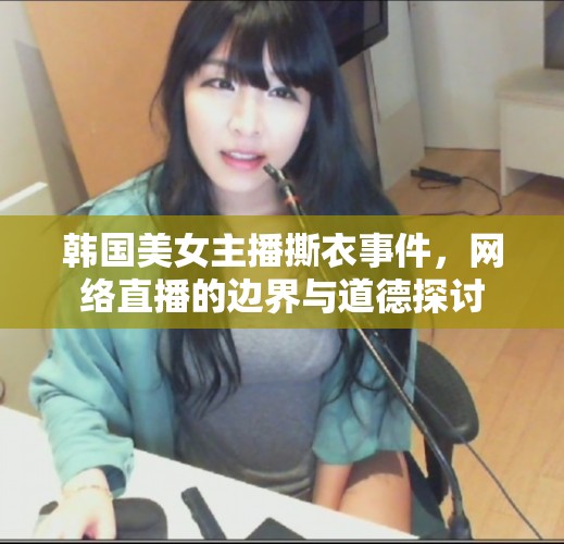韓國美女主播撕衣事件，網(wǎng)絡(luò)直播的邊界與道德探討