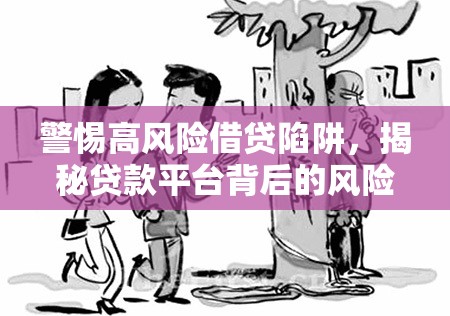 警惕高風(fēng)險借貸陷阱，揭秘貸款平臺背后的風(fēng)險，守護您的財產(chǎn)安全