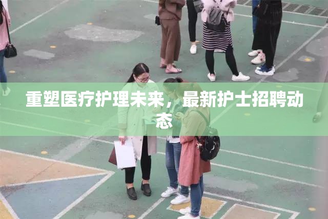 重塑醫(yī)療護(hù)理未來(lái)，最新護(hù)士招聘動(dòng)態(tài)
