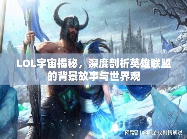 LOL宇宙揭秘，深度剖析英雄聯(lián)盟的背景故事與世界觀