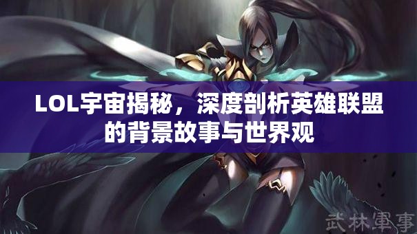 LOL宇宙揭秘，深度剖析英雄聯(lián)盟的背景故事與世界觀