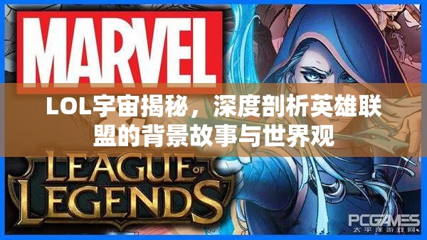 LOL宇宙揭秘，深度剖析英雄聯(lián)盟的背景故事與世界觀