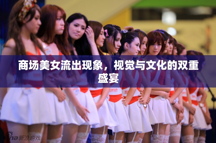 商場(chǎng)美女流出現(xiàn)象，視覺與文化的雙重盛宴