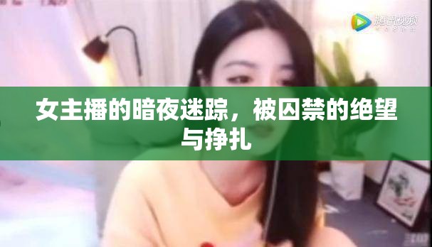 女主播的暗夜迷蹤，被囚禁的絕望與掙扎