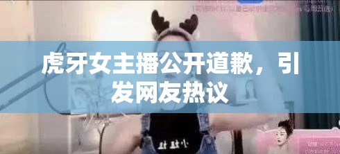 虎牙女主播公開道歉，引發(fā)網友熱議