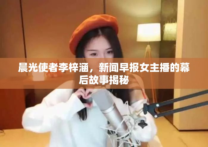 晨光使者李梓涵，新聞早報(bào)女主播的幕后故事揭秘