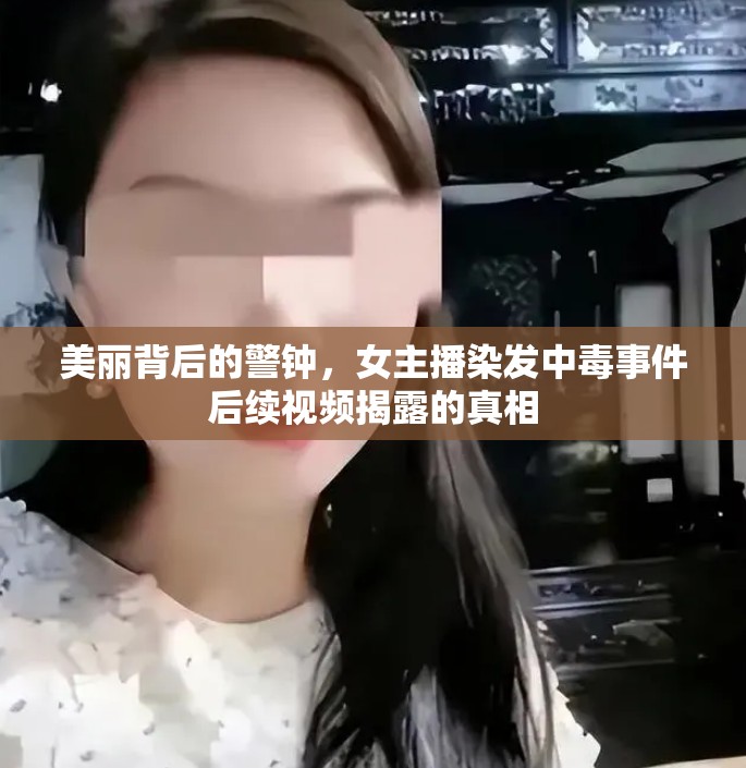 美麗背后的警鐘，女主播染發(fā)中毒事件后續(xù)視頻揭露的真相