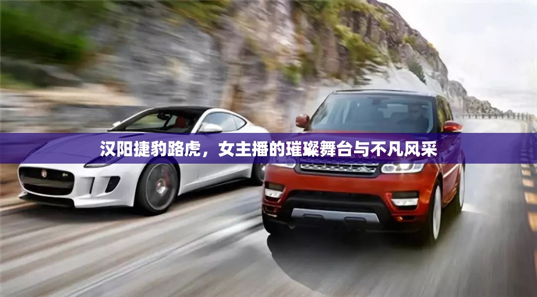 漢陽(yáng)捷豹路虎，女主播的璀璨舞臺(tái)與不凡風(fēng)采