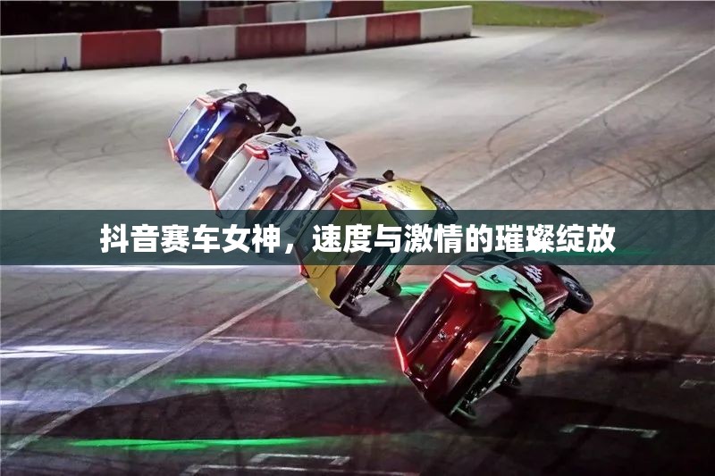 抖音賽車女神，速度與激情的璀璨綻放