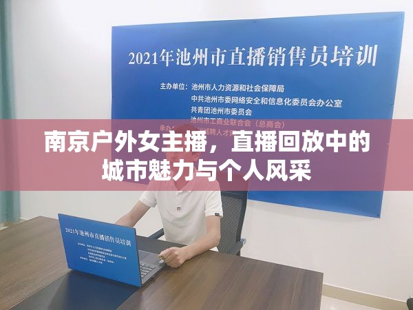 南京戶外女主播，直播回放中的城市魅力與個(gè)人風(fēng)采