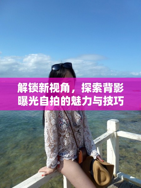 解鎖新視角，探索背影曝光自拍的魅力與技巧