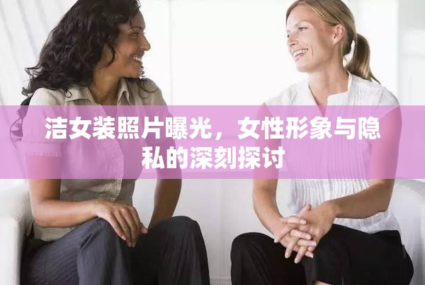 潔女裝照片曝光，女性形象與隱私的深刻探討