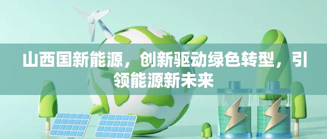 山西國(guó)新能源，創(chuàng)新驅(qū)動(dòng)綠色轉(zhuǎn)型，引領(lǐng)能源新未來(lái)