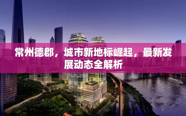 常州德郡，城市新地標(biāo)崛起，最新發(fā)展動態(tài)全解析