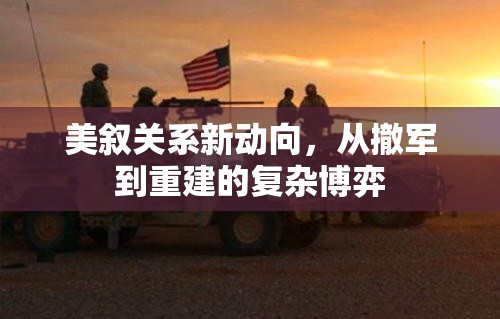 美敘關(guān)系新動向，從撤軍到重建的復(fù)雜博弈
