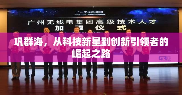鞏群海，從科技新星到創(chuàng)新引領(lǐng)者的崛起之路