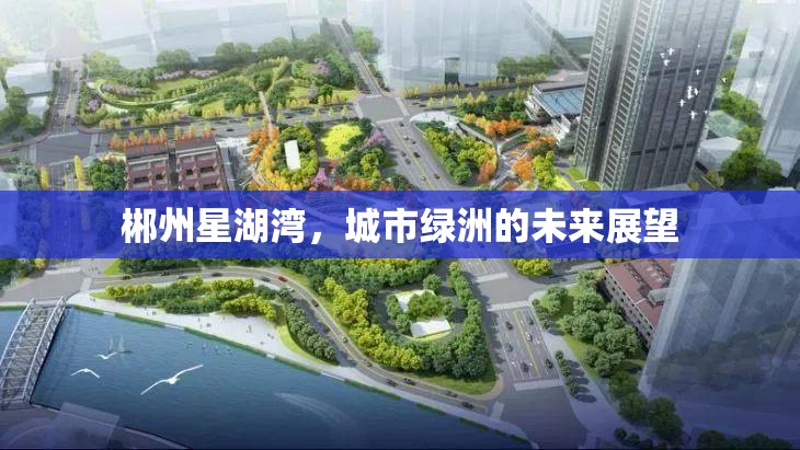 郴州星湖灣，城市綠洲的未來展望