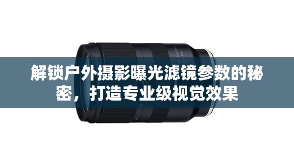 解鎖戶外攝影曝光濾鏡參數(shù)的秘密，打造專業(yè)級(jí)視覺(jué)效果