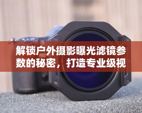 解鎖戶外攝影曝光濾鏡參數(shù)的秘密，打造專業(yè)級(jí)視覺(jué)效果