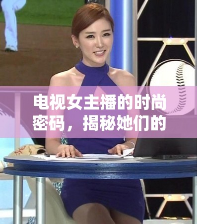 電視女主播的時(shí)尚密碼，揭秘她們的著裝藝術(shù)