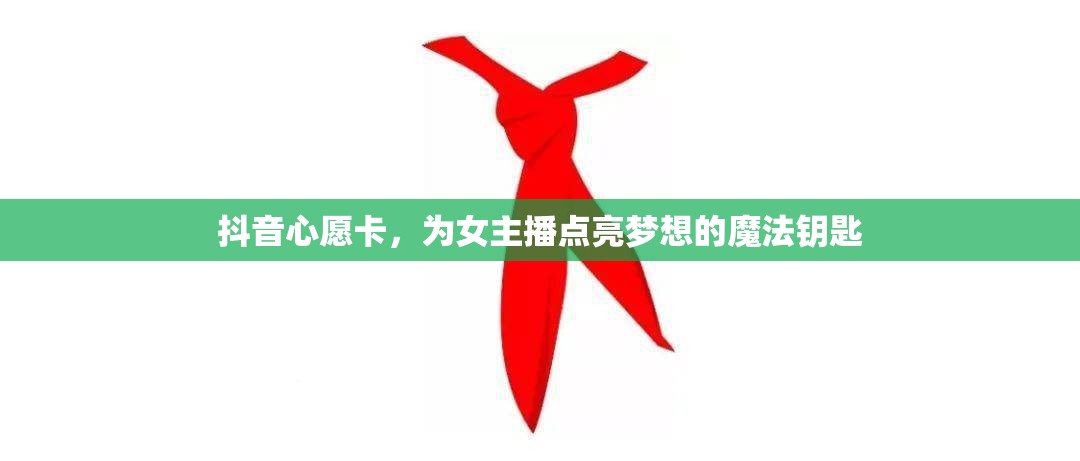 抖音心愿卡，為女主播點(diǎn)亮夢(mèng)想的魔法鑰匙