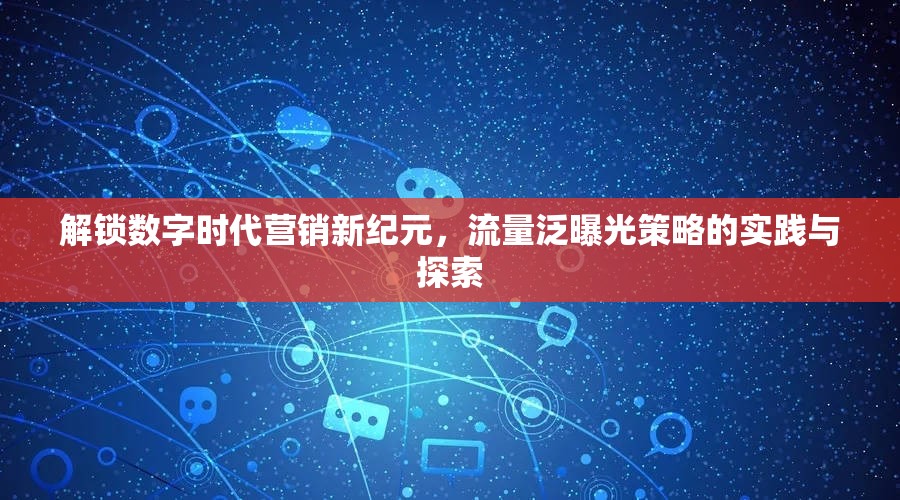 解鎖數(shù)字時(shí)代營(yíng)銷(xiāo)新紀(jì)元，流量泛曝光策略的實(shí)踐與探索