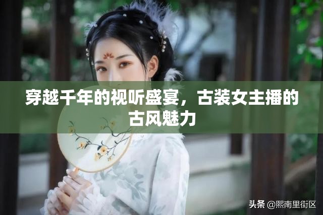 穿越千年的視聽盛宴，古裝女主播的古風(fēng)魅力