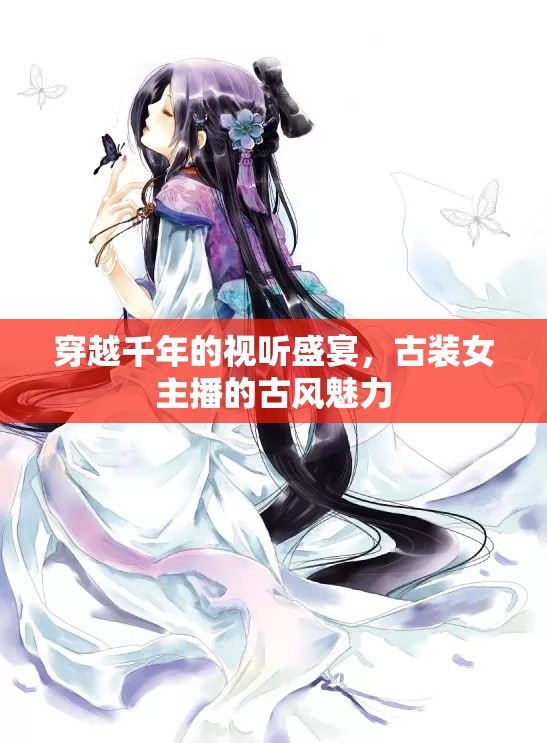 穿越千年的視聽盛宴，古裝女主播的古風(fēng)魅力
