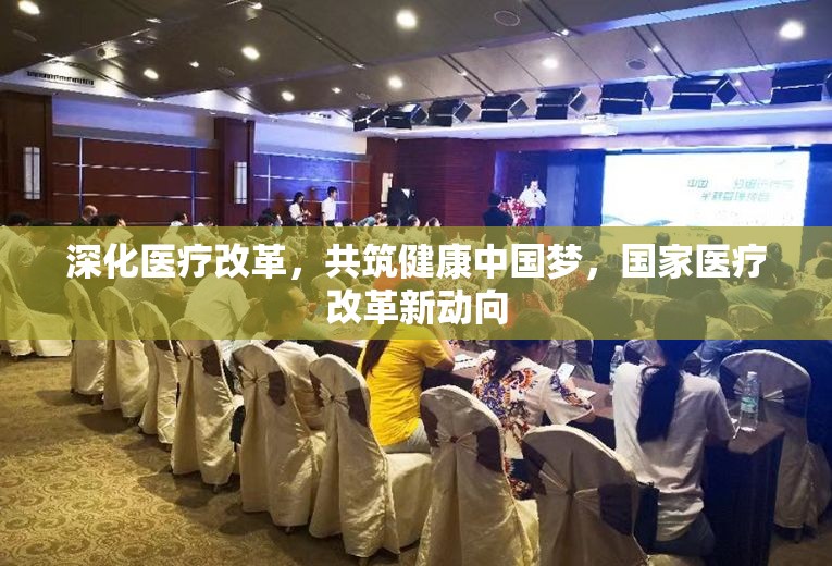 深化醫(yī)療改革，共筑健康中國夢，國家醫(yī)療改革新動向
