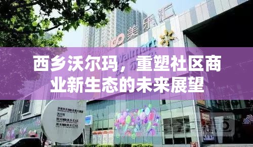 西鄉(xiāng)沃爾瑪，重塑社區(qū)商業(yè)新生態(tài)的未來展望