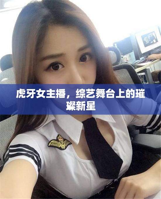虎牙女主播，綜藝舞臺上的璀璨新星