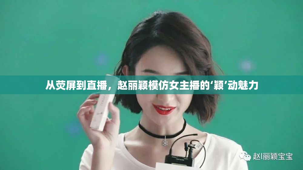 從熒屏到直播，趙麗穎模仿女主播的‘穎’動(dòng)魅力