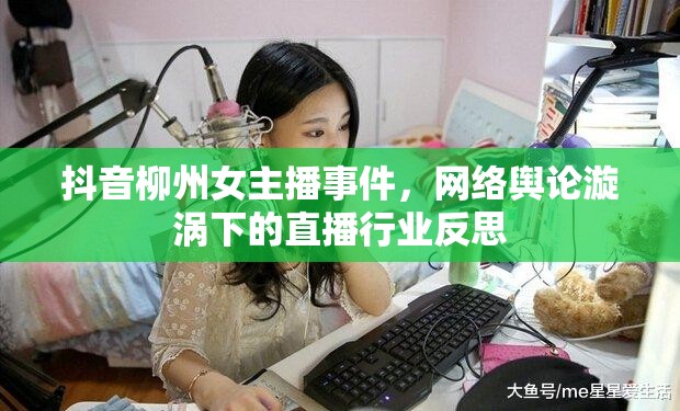 抖音柳州女主播事件，網(wǎng)絡輿論漩渦下的直播行業(yè)反思