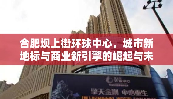 合肥壩上街環(huán)球中心，城市新地標與商業(yè)新引擎的崛起與未來展望