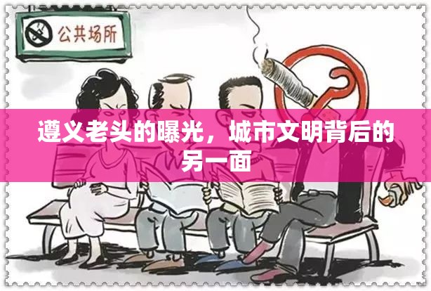 遵義老頭的曝光，城市文明背后的另一面