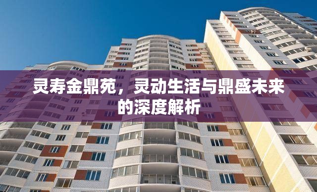 靈壽金鼎苑，靈動(dòng)生活與鼎盛未來(lái)的深度解析