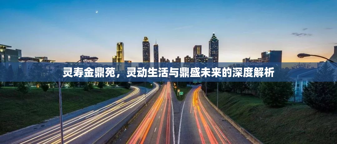 靈壽金鼎苑，靈動(dòng)生活與鼎盛未來(lái)的深度解析