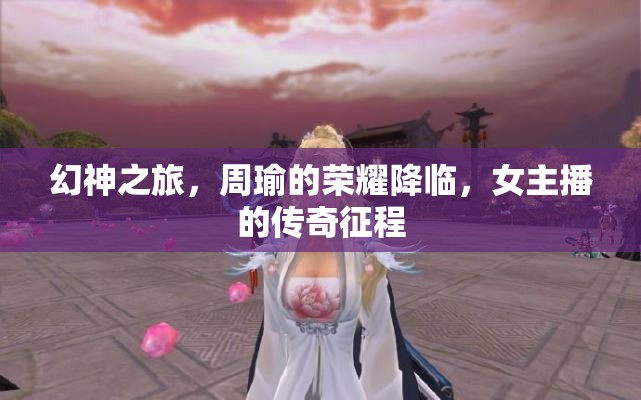幻神之旅，周瑜的榮耀降臨，女主播的傳奇征程